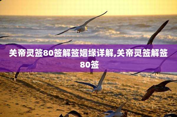 关帝灵签80签解签姻缘详解,关帝灵签解签 80签