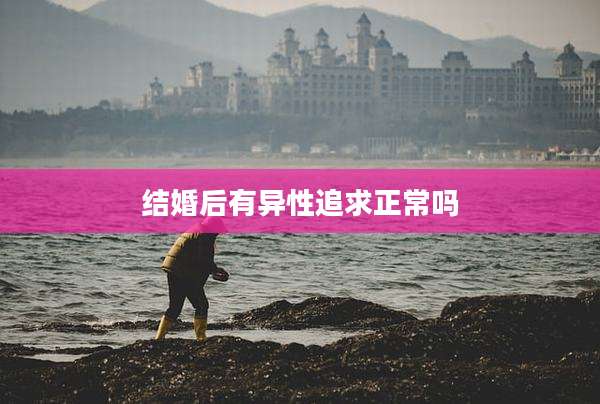 结婚后有异性追求正常吗