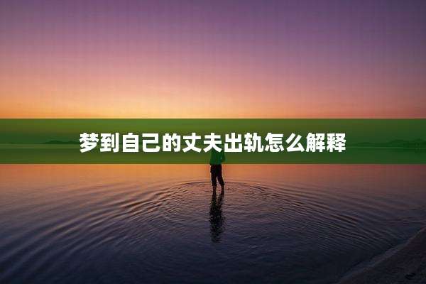 梦到自己的丈夫出轨怎么解释