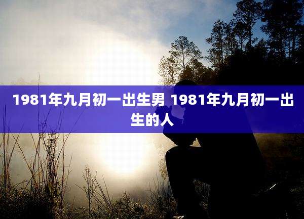 1981年九月初一出生男 1981年九月初一出生的人