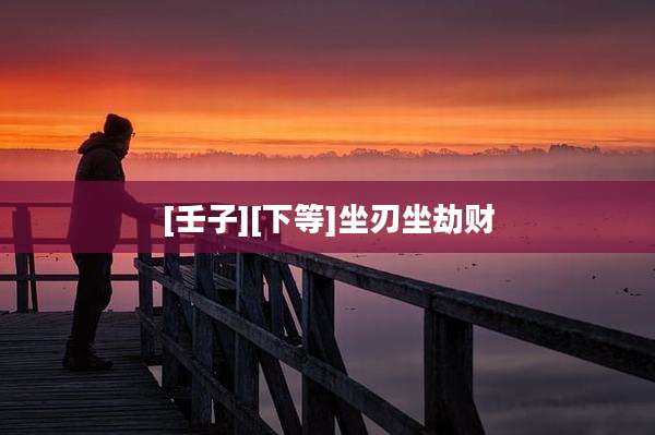 [壬子][下等]坐刃坐劫财