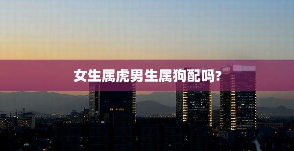女生属虎男生属狗配吗?