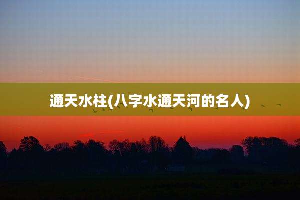 通天水柱(八字水通天河的名人)