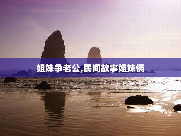 姐妹争老公,民间故事姐妹俩