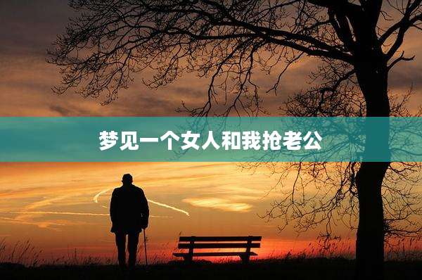 梦见一个女人和我抢老公