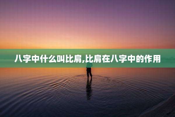 八字中什么叫比肩,比肩在八字中的作用
