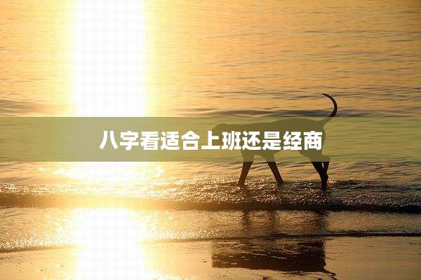八字看适合上班还是经商
