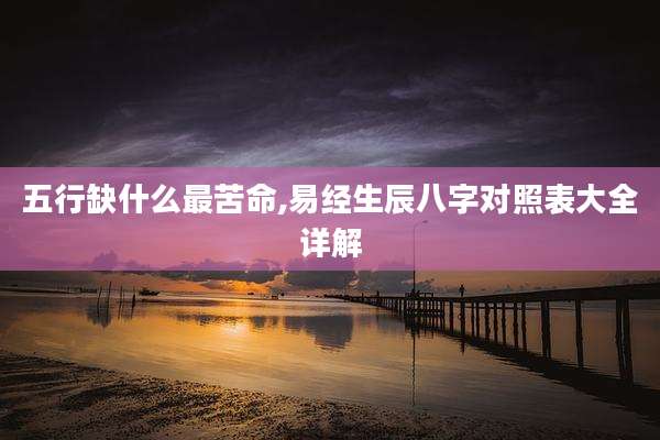 五行缺什么最苦命,易经生辰八字对照表大全详解