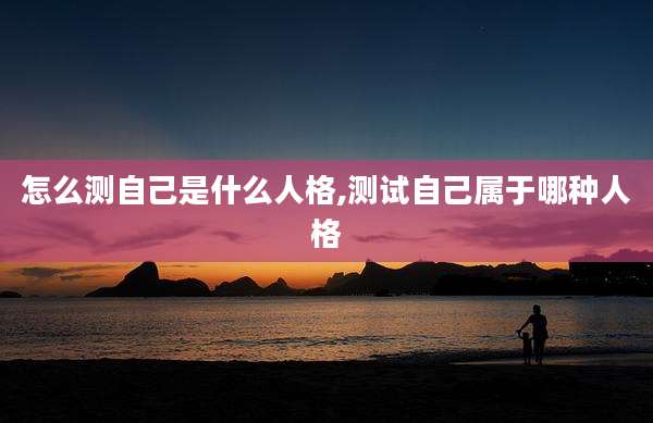 怎么测自己是什么人格,测试自己属于哪种人格