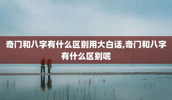 奇门和八字有什么区别用大白话,奇门和八字有什么区别呢