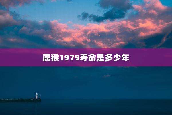 属猴1979寿命是多少年