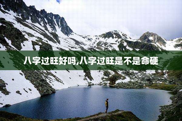 八字过旺好吗,八字过旺是不是命硬