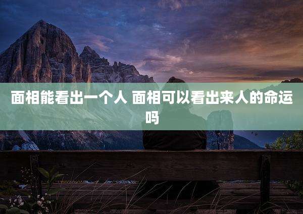 面相能看出一个人 面相可以看出来人的命运吗