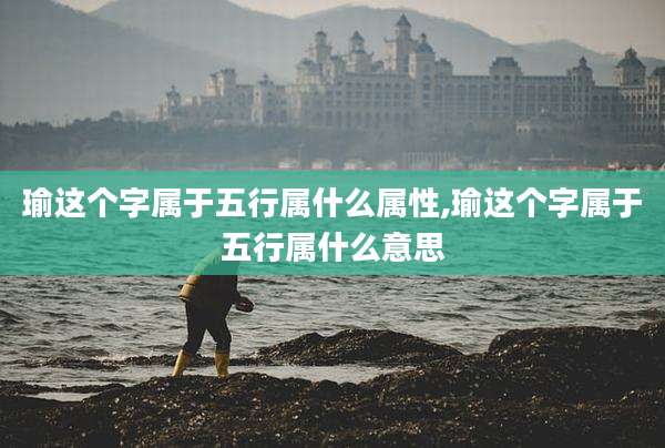 瑜这个字属于五行属什么属性,瑜这个字属于五行属什么意思