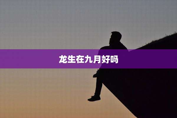 龙生在九月好吗