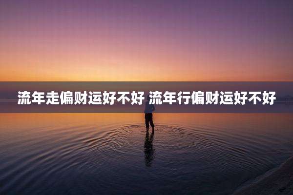 流年走偏财运好不好 流年行偏财运好不好