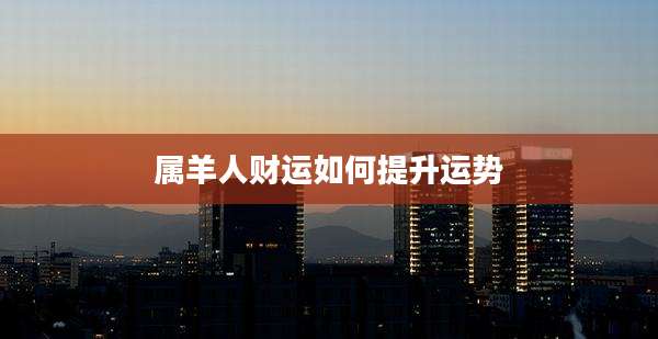 属羊人财运如何提升运势