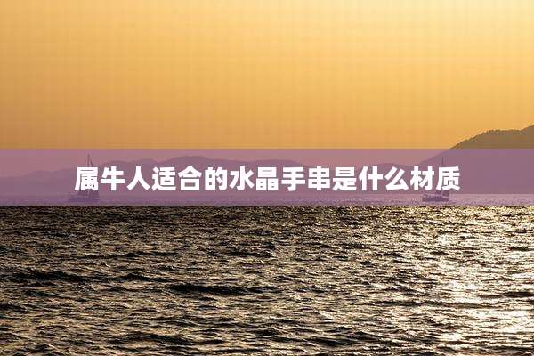 属牛人适合的水晶手串是什么材质