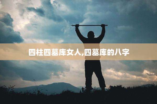 四柱四墓库女人,四墓库的八字
