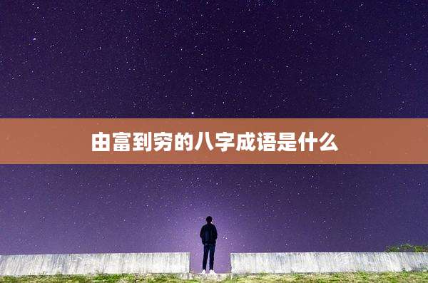 由富到穷的八字成语是什么