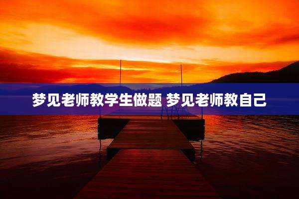 梦见老师教学生做题 梦见老师教自己