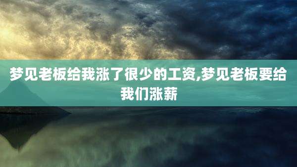 梦见老板给我涨了很少的工资,梦见老板要给我们涨薪