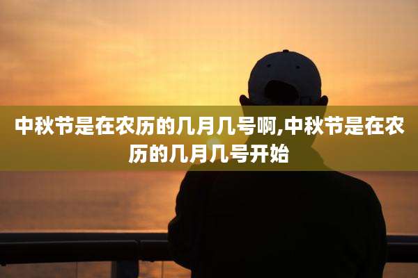 中秋节是在农历的几月几号啊,中秋节是在农历的几月几号开始