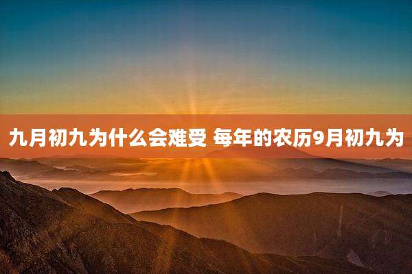 九月初九为什么会难受 每年的农历9月初九为