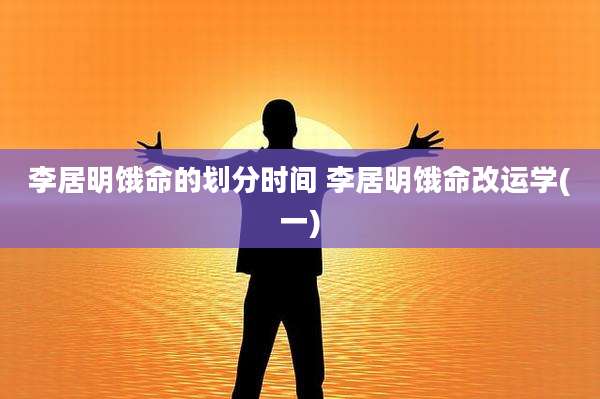 李居明饿命的划分时间 李居明饿命改运学(一)