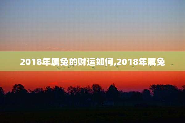 2018年属兔的财运如何,2018年属兔