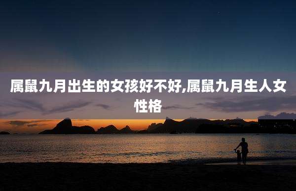 属鼠九月出生的女孩好不好,属鼠九月生人女性格