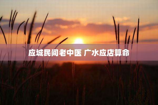 应城民间老中医 广水应店算命