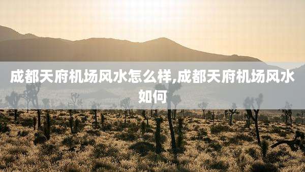 成都天府机场风水怎么样,成都天府机场风水如何