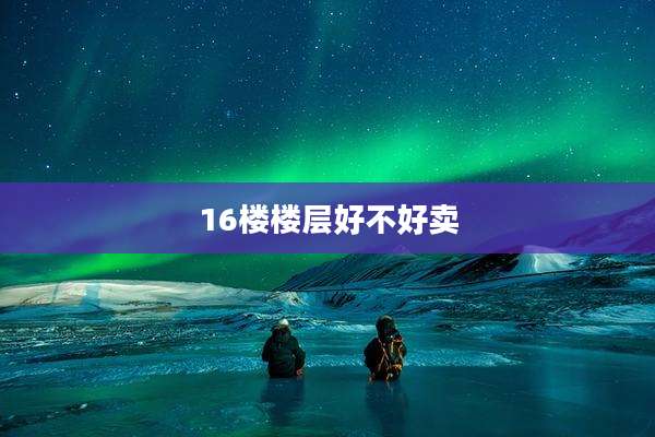 16楼楼层好不好卖