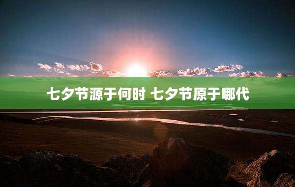七夕节源于何时 七夕节原于哪代