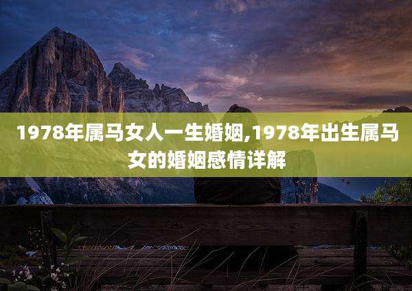 1978年属马女人一生婚姻,1978年出生属马女的婚姻感情详解
