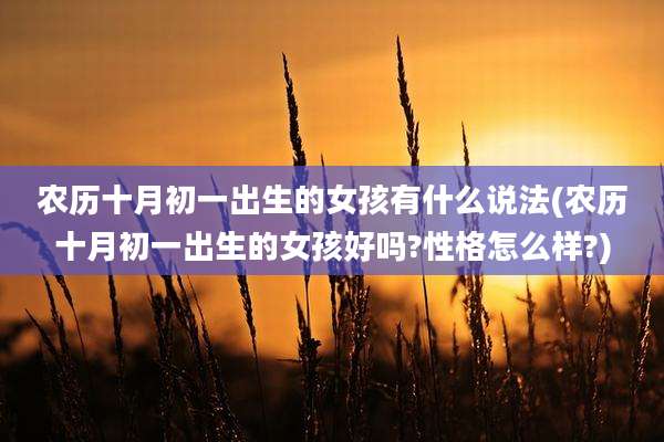 农历十月初一出生的女孩有什么说法(农历十月初一出生的女孩好吗?性格怎么样?)