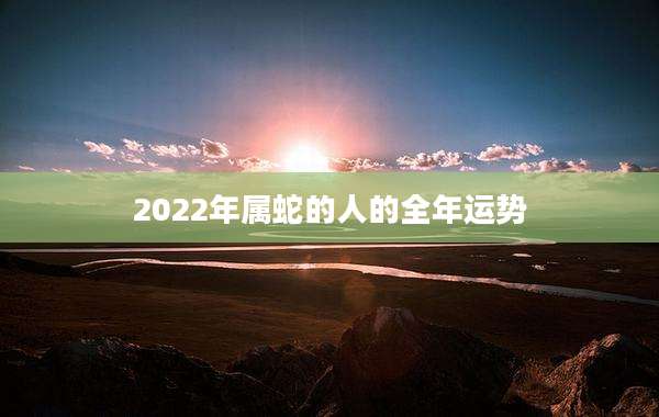 2022年属蛇的人的全年运势