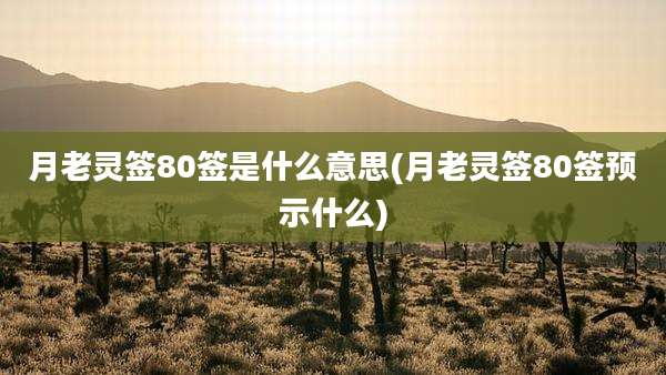 月老灵签80签是什么意思(月老灵签80签预示什么)