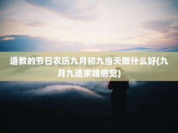 道教的节日农历九月初九当天做什么好(九月九道家啥感觉)