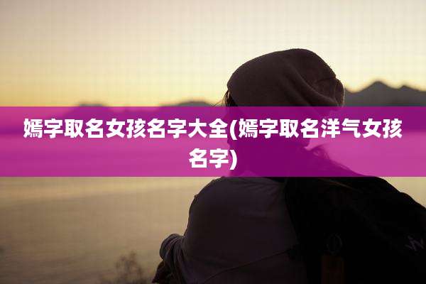 嫣字取名女孩名字大全(嫣字取名洋气女孩名字)