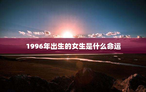 1996年出生的女生是什么命运