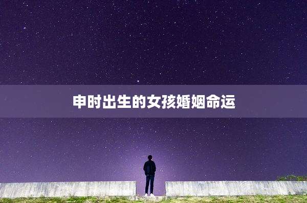 申时出生的女孩婚姻命运