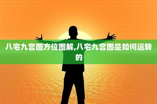 八宅九宫图方位图解,八宅九宫图是如何运转的