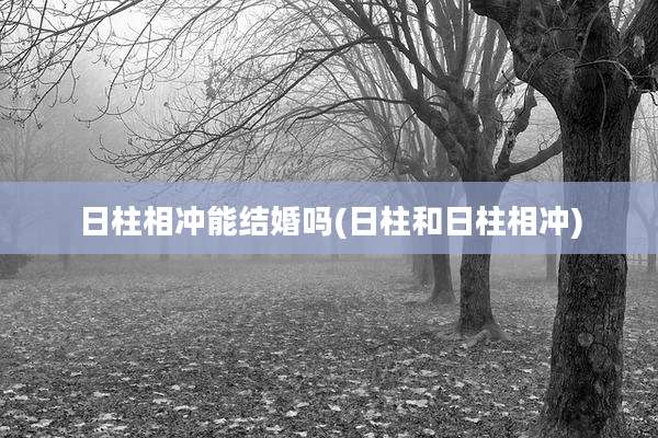日柱相冲能结婚吗(日柱和日柱相冲)