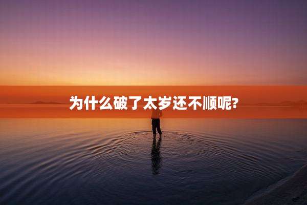 为什么破了太岁还不顺呢?