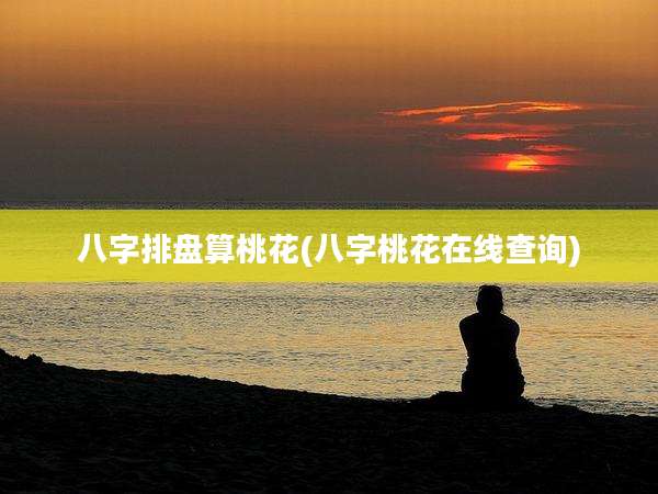 八字排盘算桃花(八字桃花在线查询)