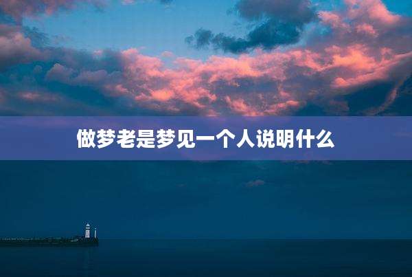 做梦老是梦见一个人说明什么