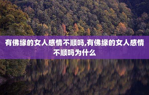 有佛缘的女人感情不顺吗,有佛缘的女人感情不顺吗为什么