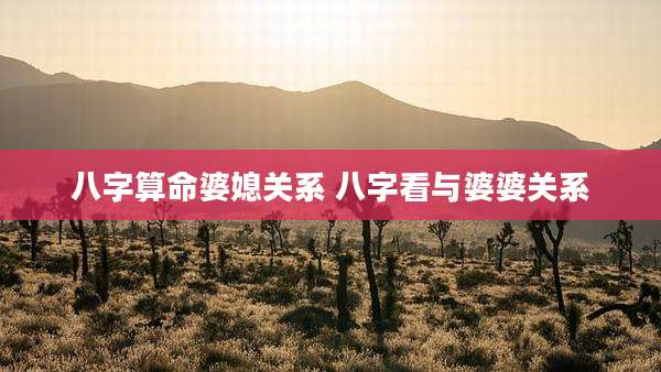 八字算命婆媳关系 八字看与婆婆关系